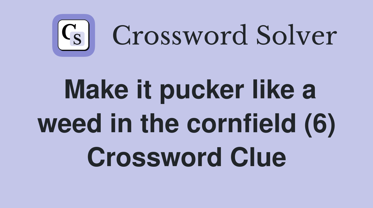 Make it pucker like a weed in the cornfield (6) Crossword Clue