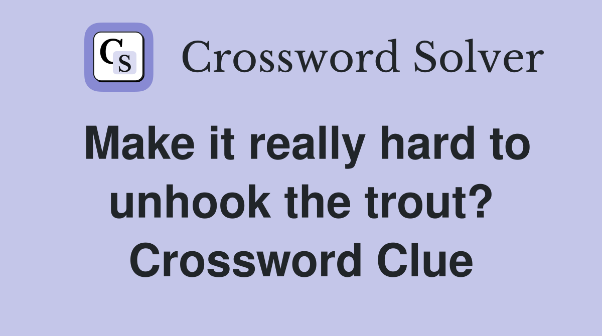Make it really hard to unhook the trout? Crossword Clue