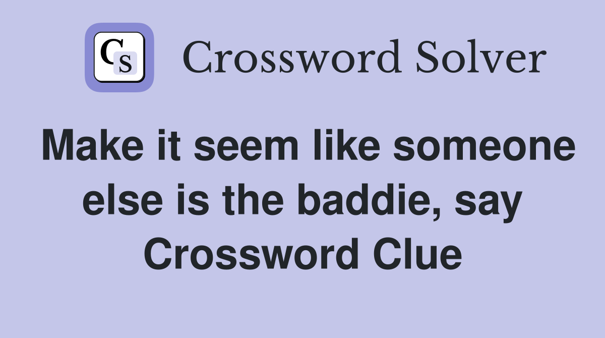 Make it seem like someone else is the baddie, say Crossword Clue