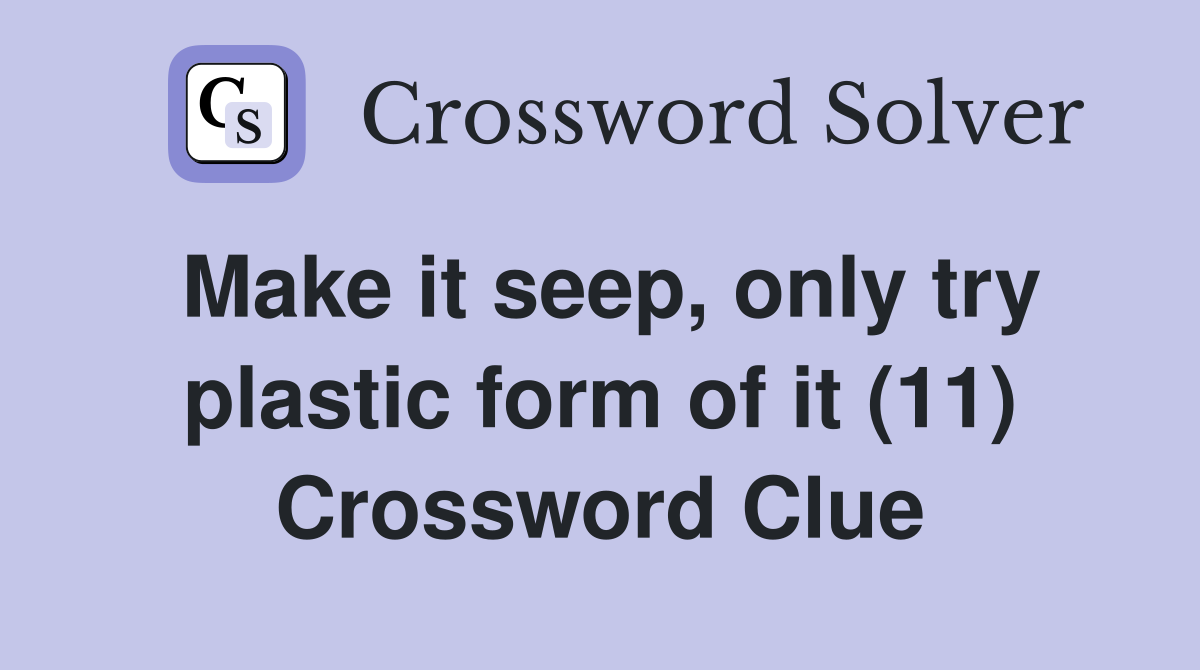 Make it seep, only try plastic form of it (11) Crossword Clue