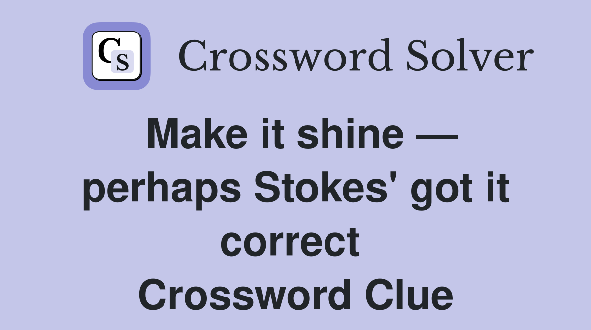 Make it shine — perhaps Stokes' got it correct  Crossword Clue
