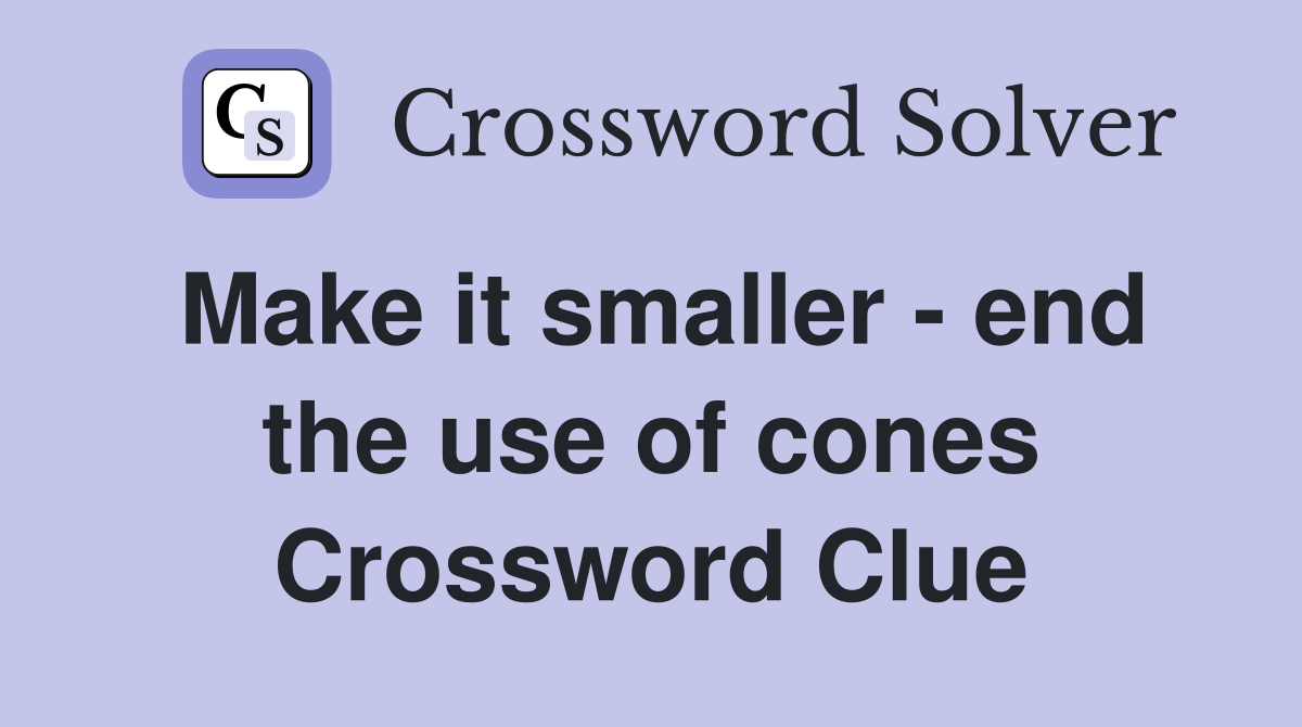 Make it smaller - end the use of cones Crossword Clue