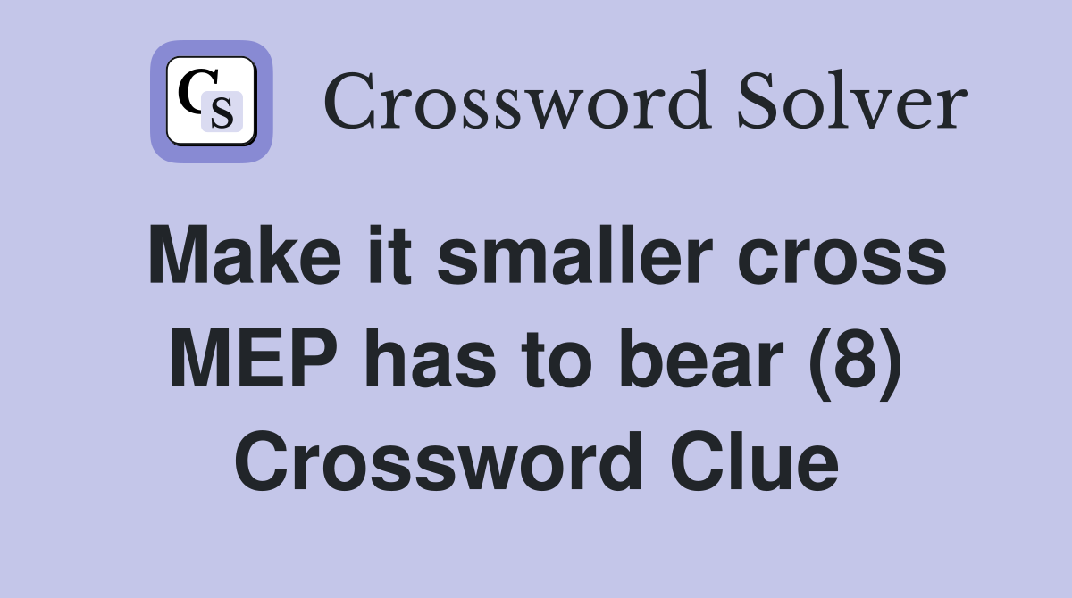 Make it smaller cross MEP has to bear (8) Crossword Clue