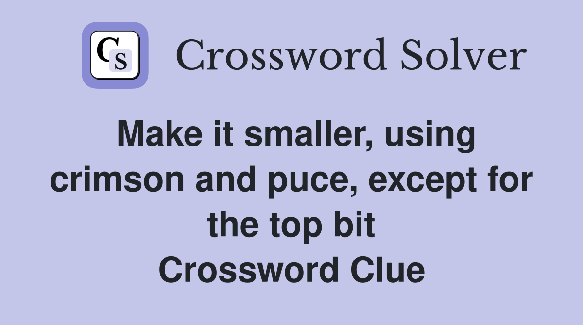 Make it smaller, using crimson and puce, except for the top bit Crossword Clue