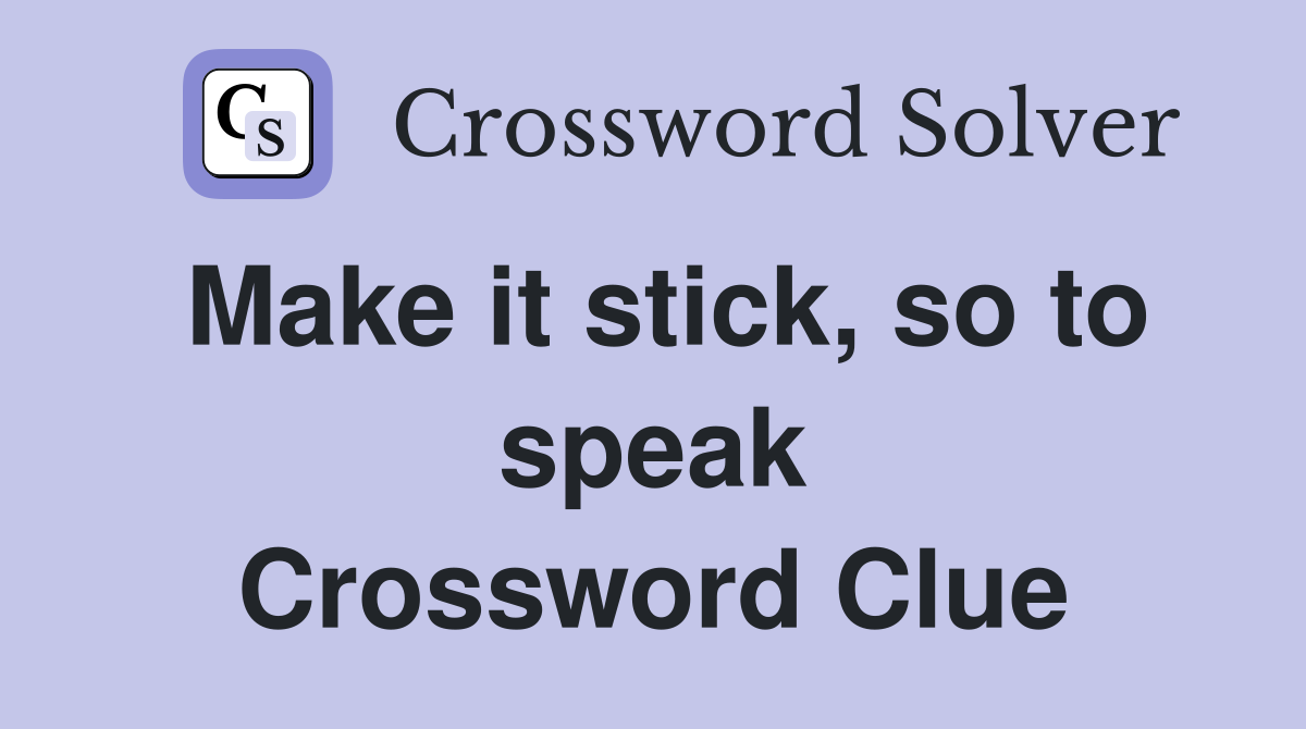 Make it stick, so to speak Crossword Clue