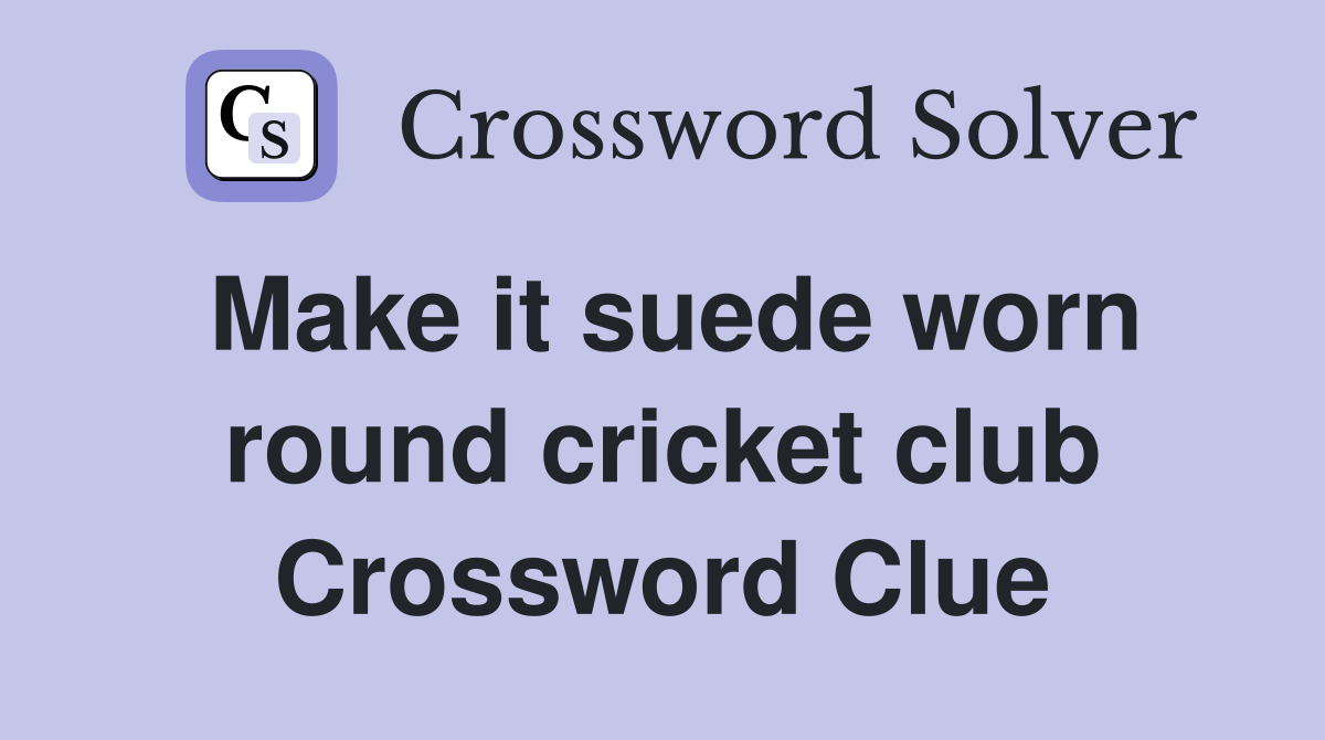 Make it suede worn round cricket club Crossword Clue
