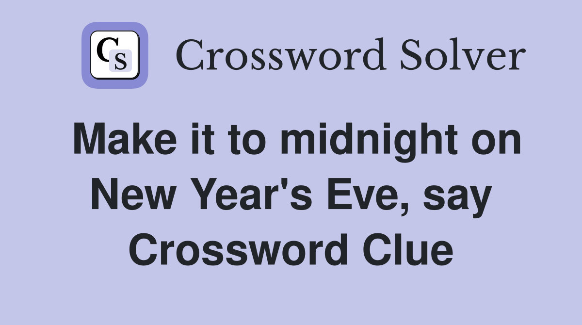 Make it to midnight on New Year's Eve, say Crossword Clue