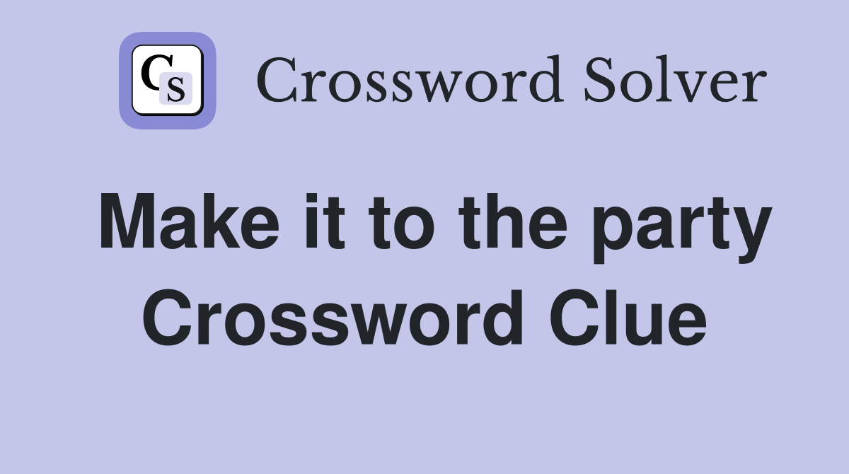Make it to the party Crossword Clue