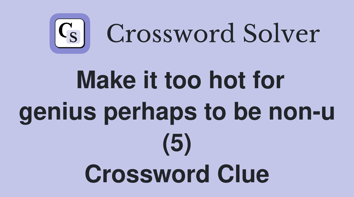 Make it too hot for genius perhaps to be non-u (5) Crossword Clue
