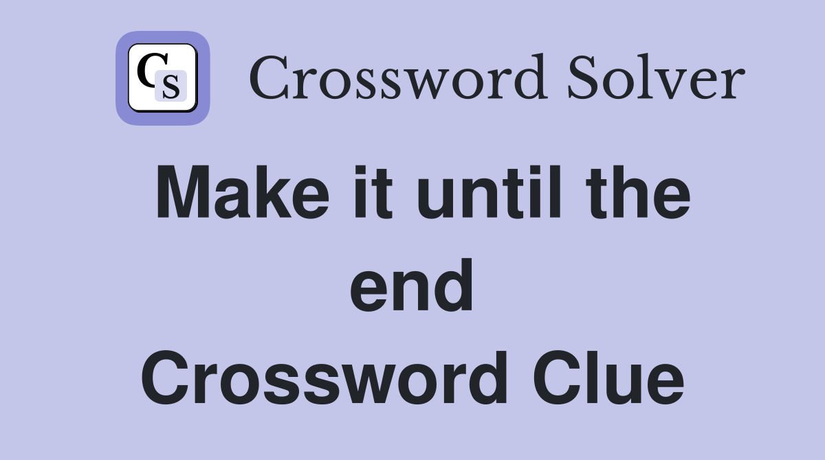 Make it until the end Crossword Clue