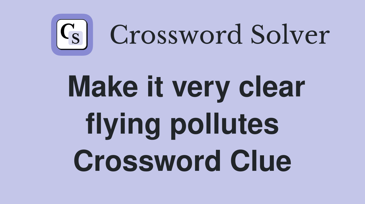 Make it very clear flying pollutes Crossword Clue