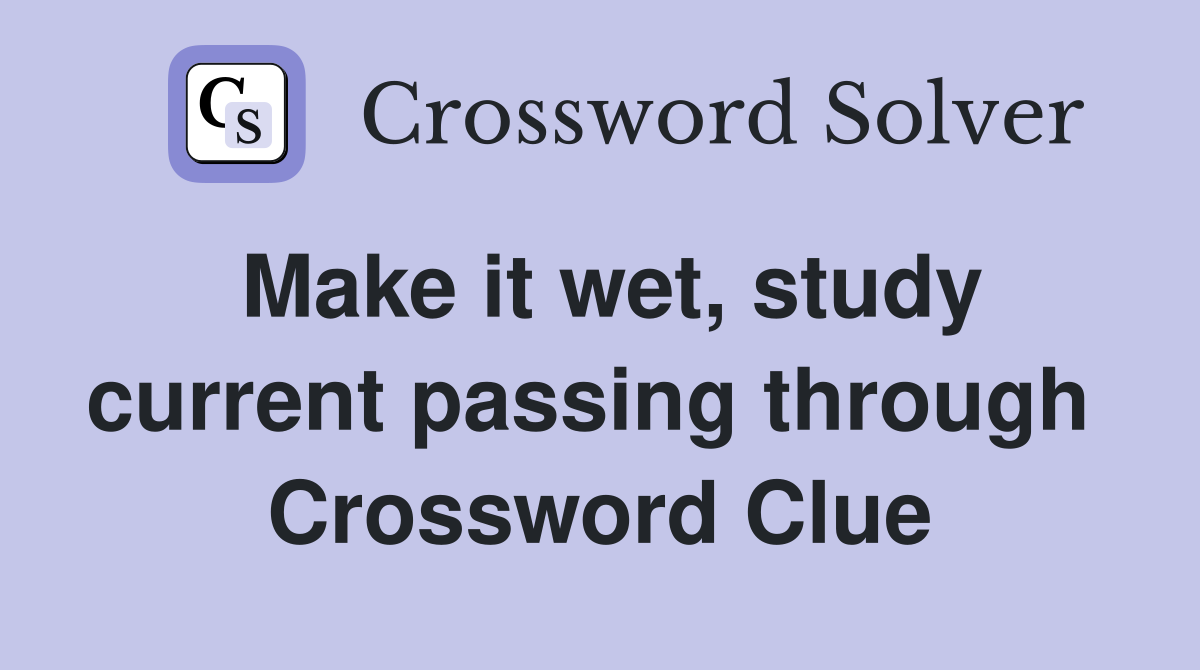 Make it wet, study current passing through  Crossword Clue