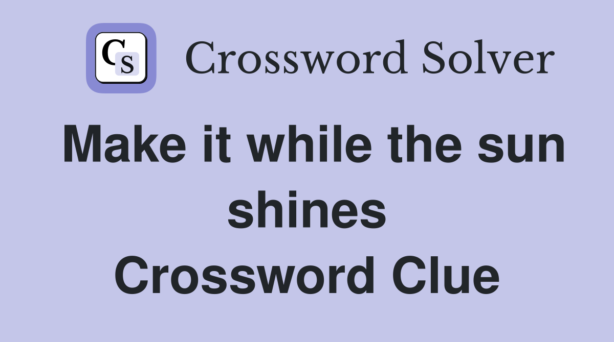 Make it while the sun shines Crossword Clue