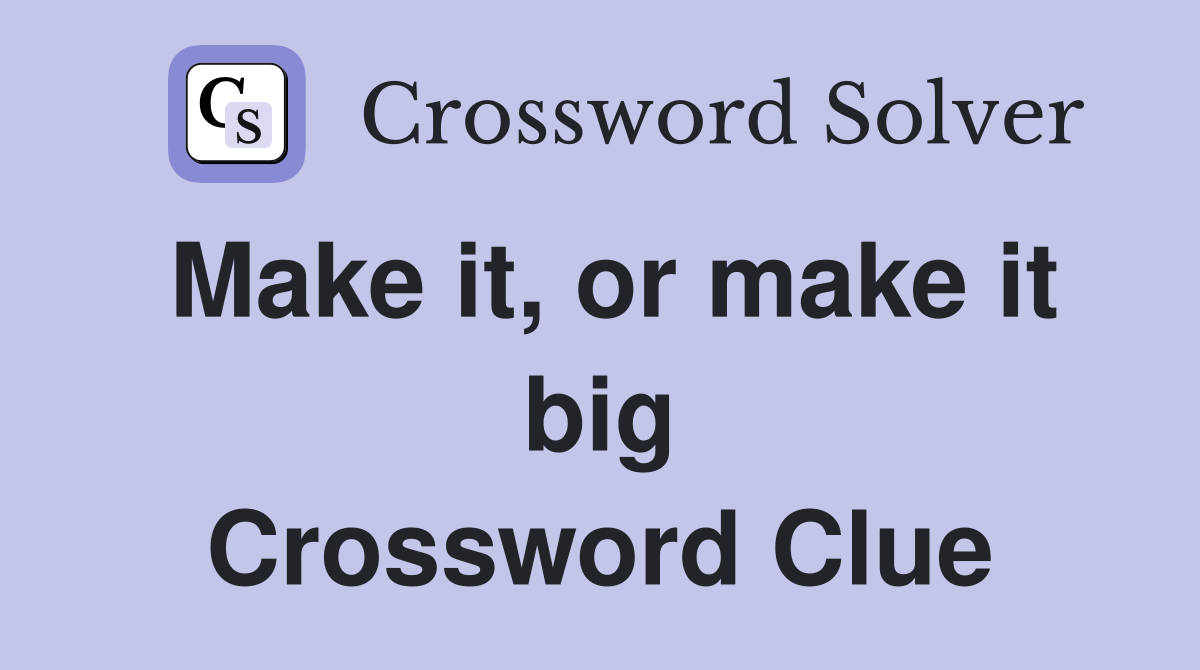 Make it, or make it big Crossword Clue