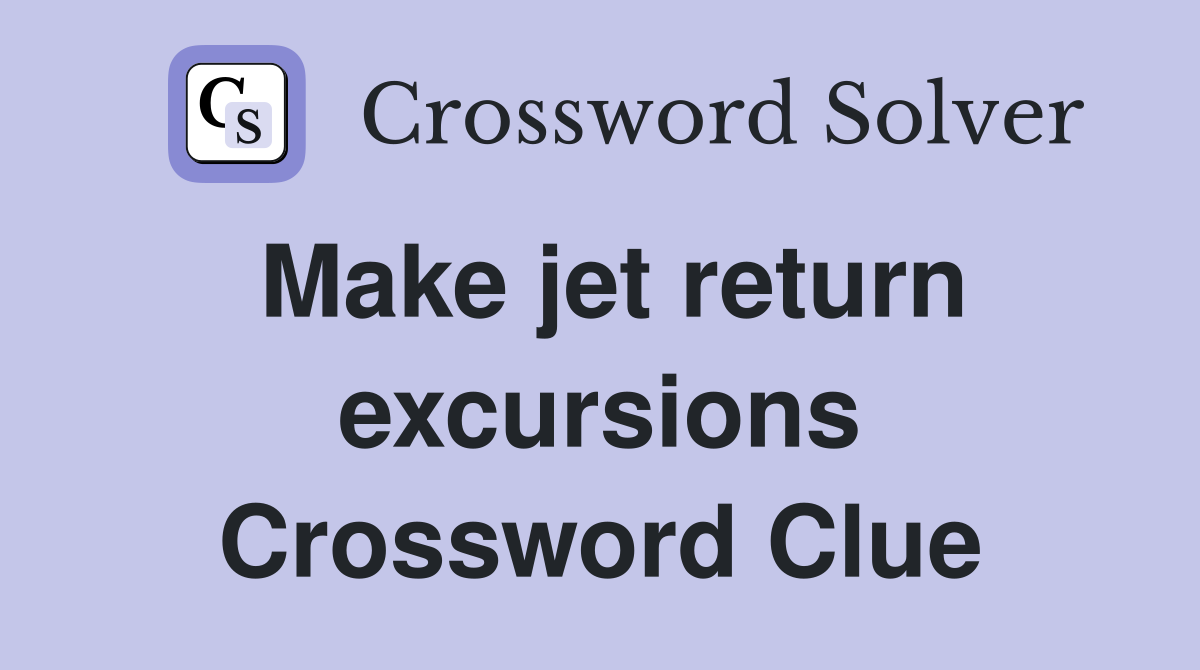 Make jet return excursions Crossword Clue