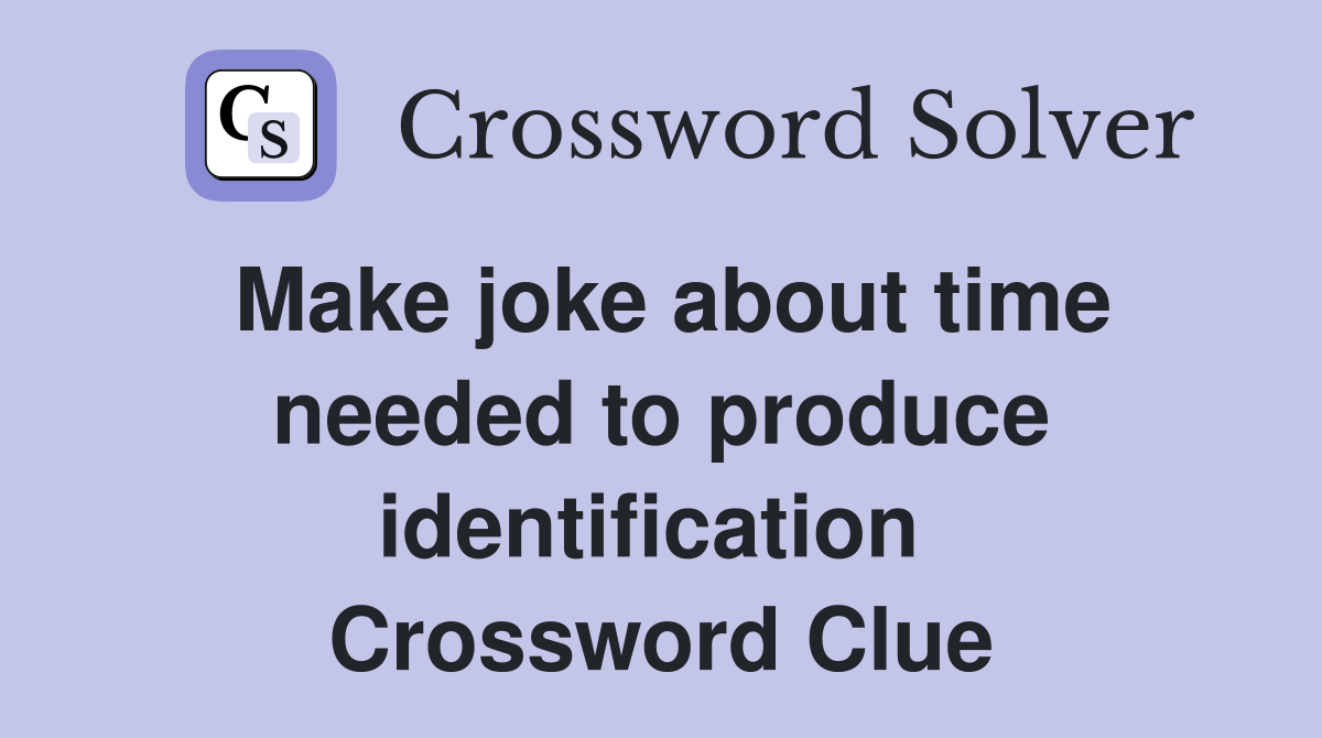 Make joke about time needed to produce identification  Crossword Clue