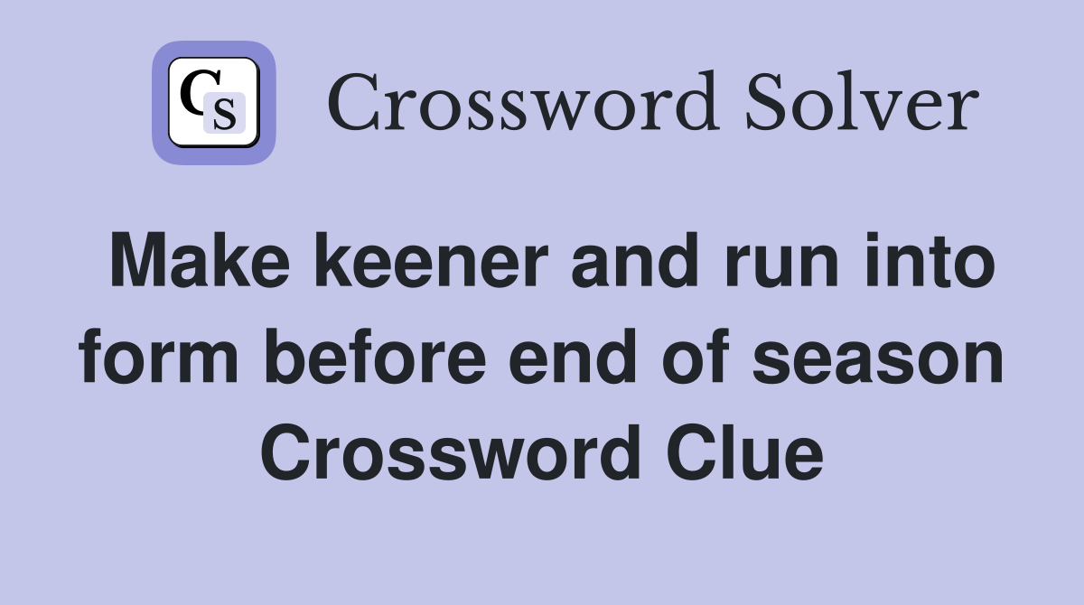Make keener and run into form before end of season Crossword Clue