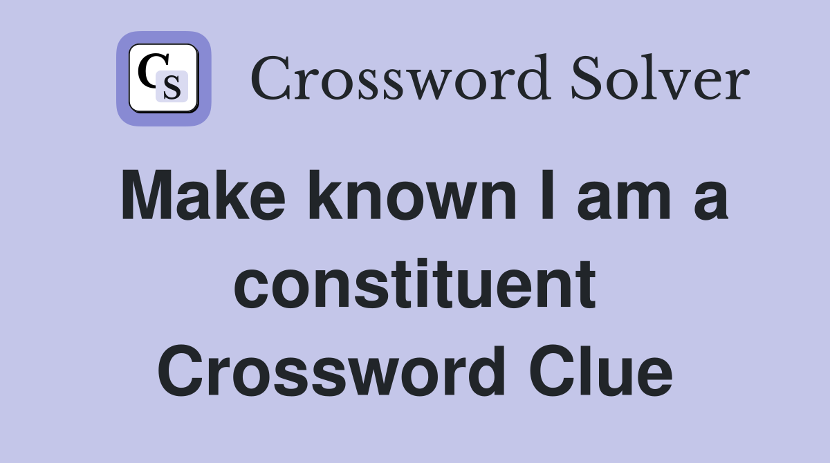 Make known I am a constituent Crossword Clue