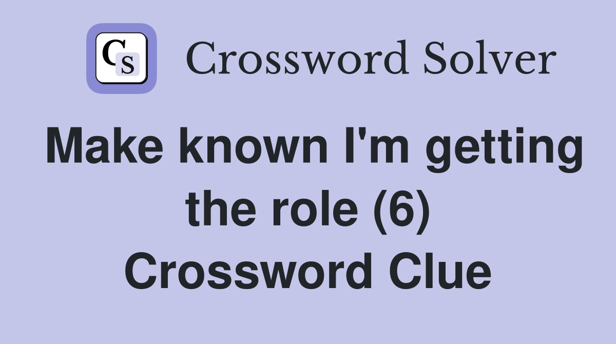 Make known I'm getting the role (6) Crossword Clue