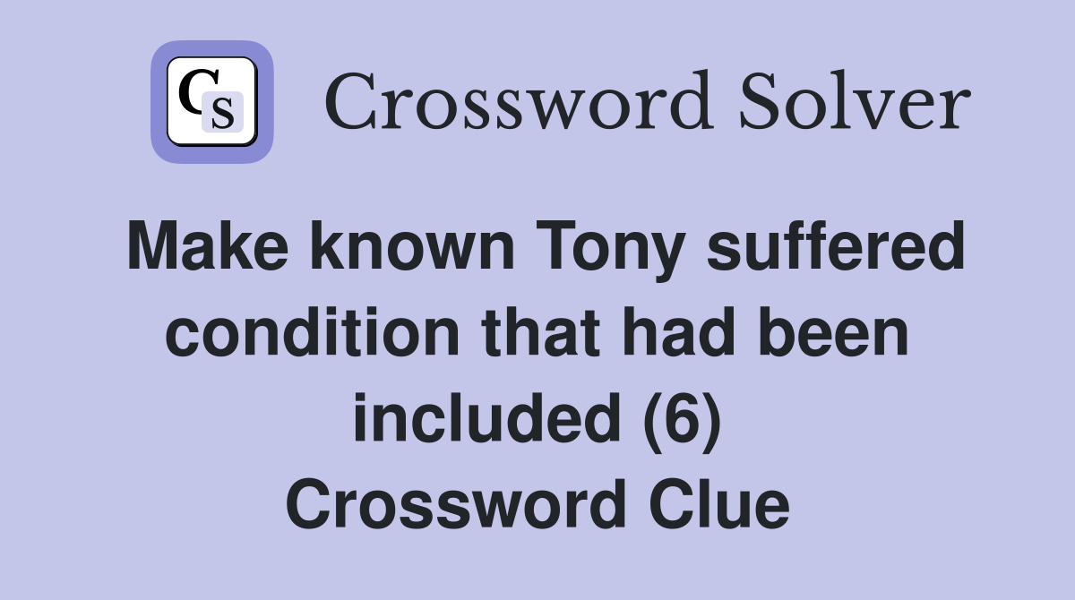 Make known Tony suffered condition that had been included (6) Crossword Clue