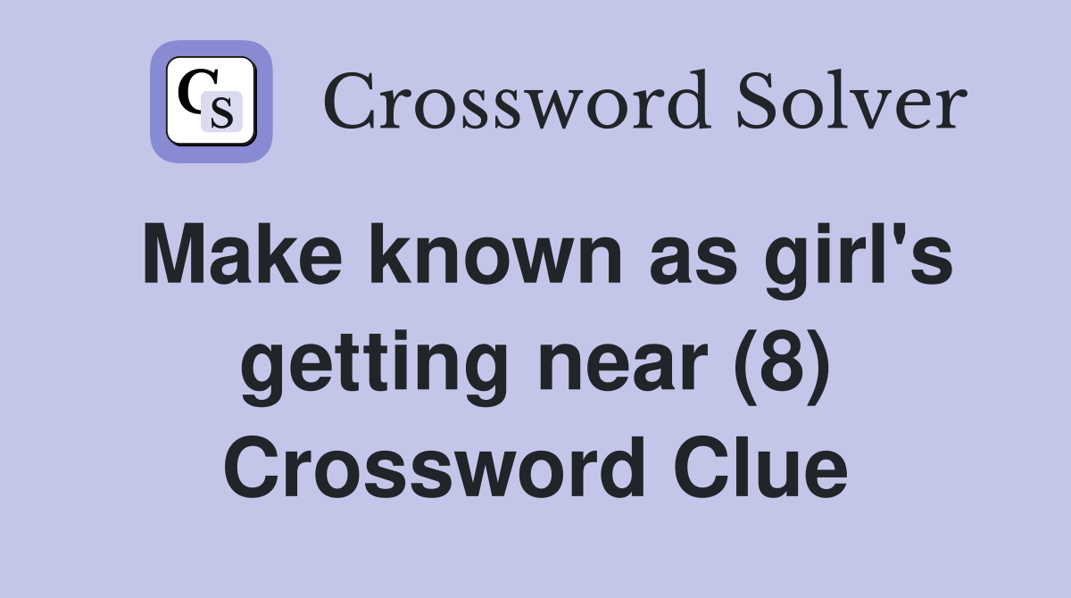 Make known as girl's getting near (8) Crossword Clue