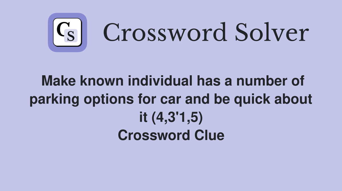 Make known individual has a number of parking options for car and be quick about it (4,3'1,5) Crossword Clue