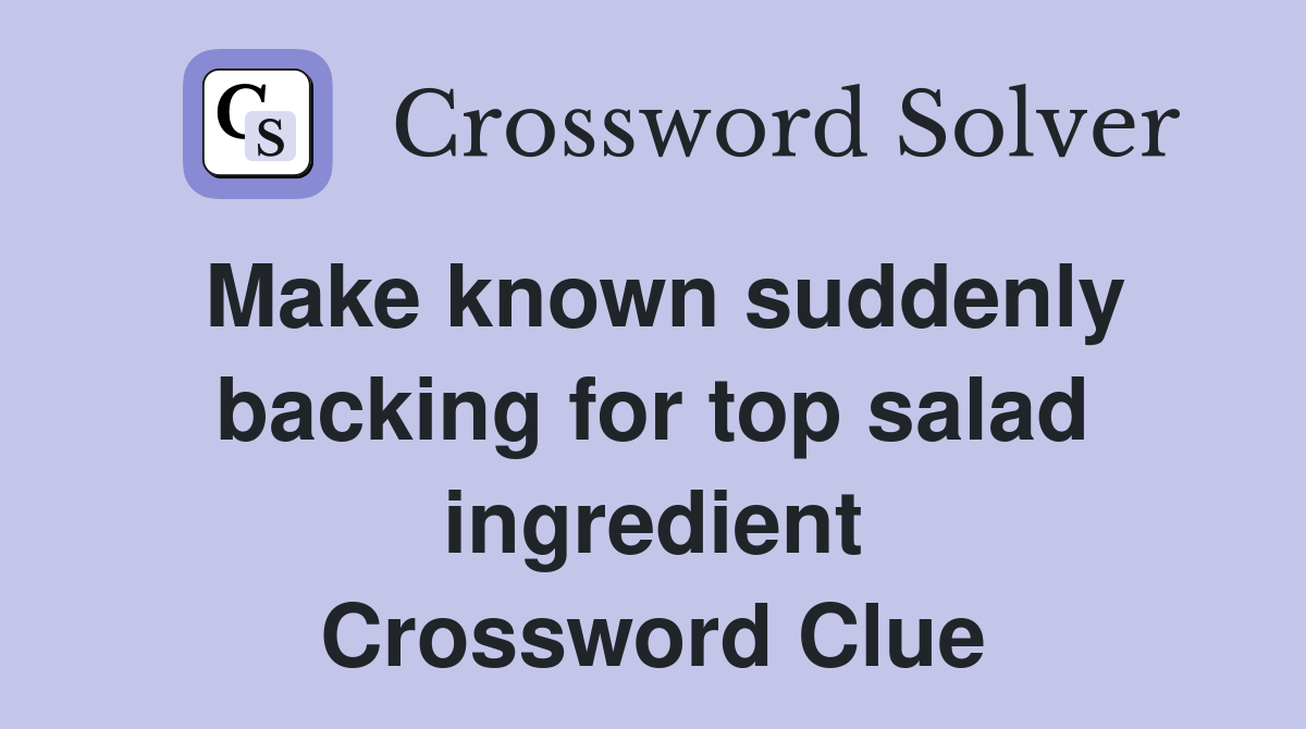 Make known suddenly backing for top salad ingredient Crossword Clue