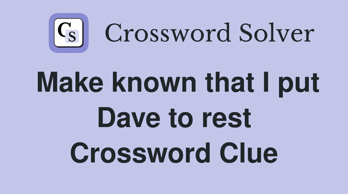 Make known that I put Dave to rest Crossword Clue