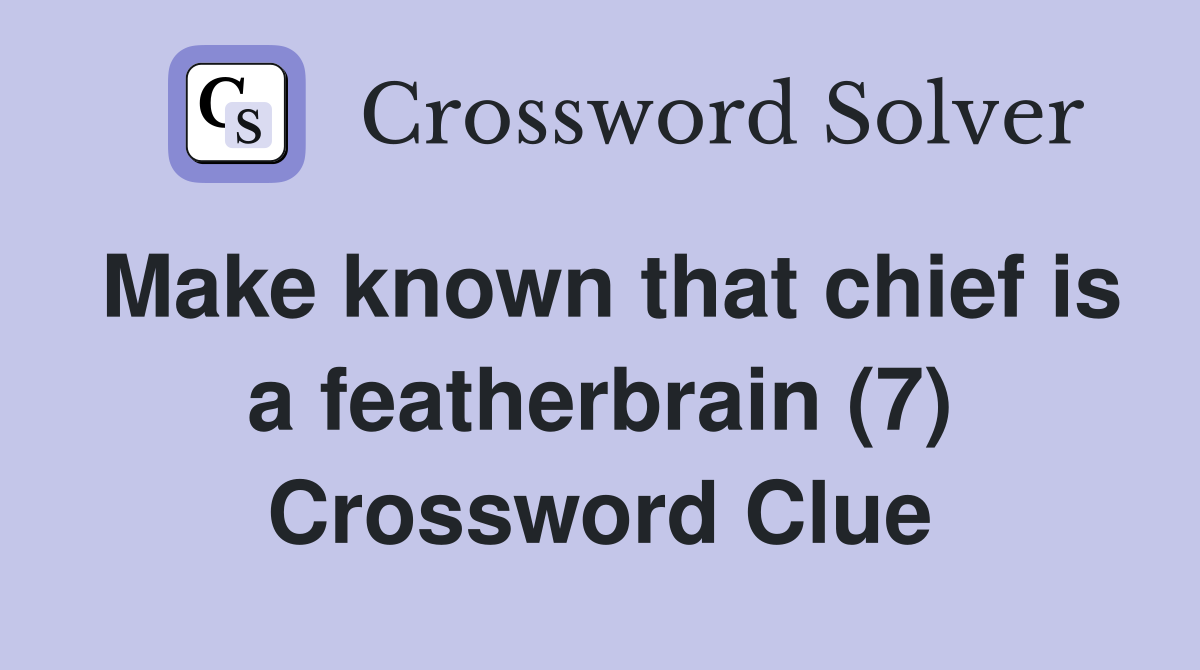 Make known that chief is a featherbrain (7) Crossword Clue