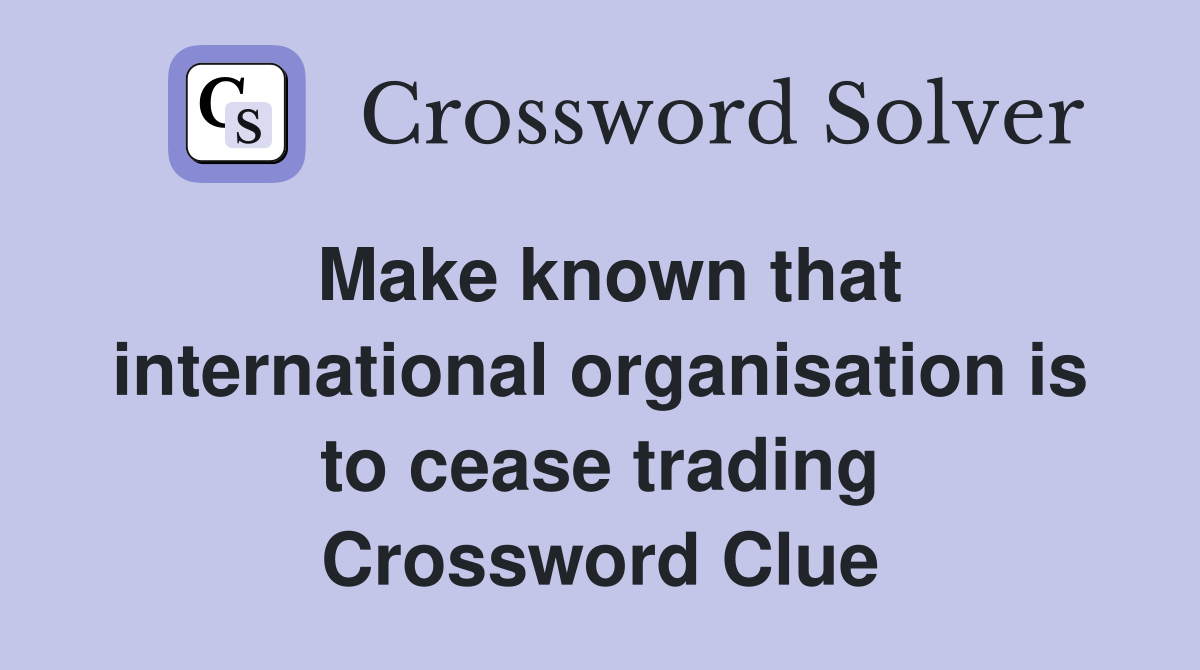 Make known that international organisation is to cease trading Crossword Clue