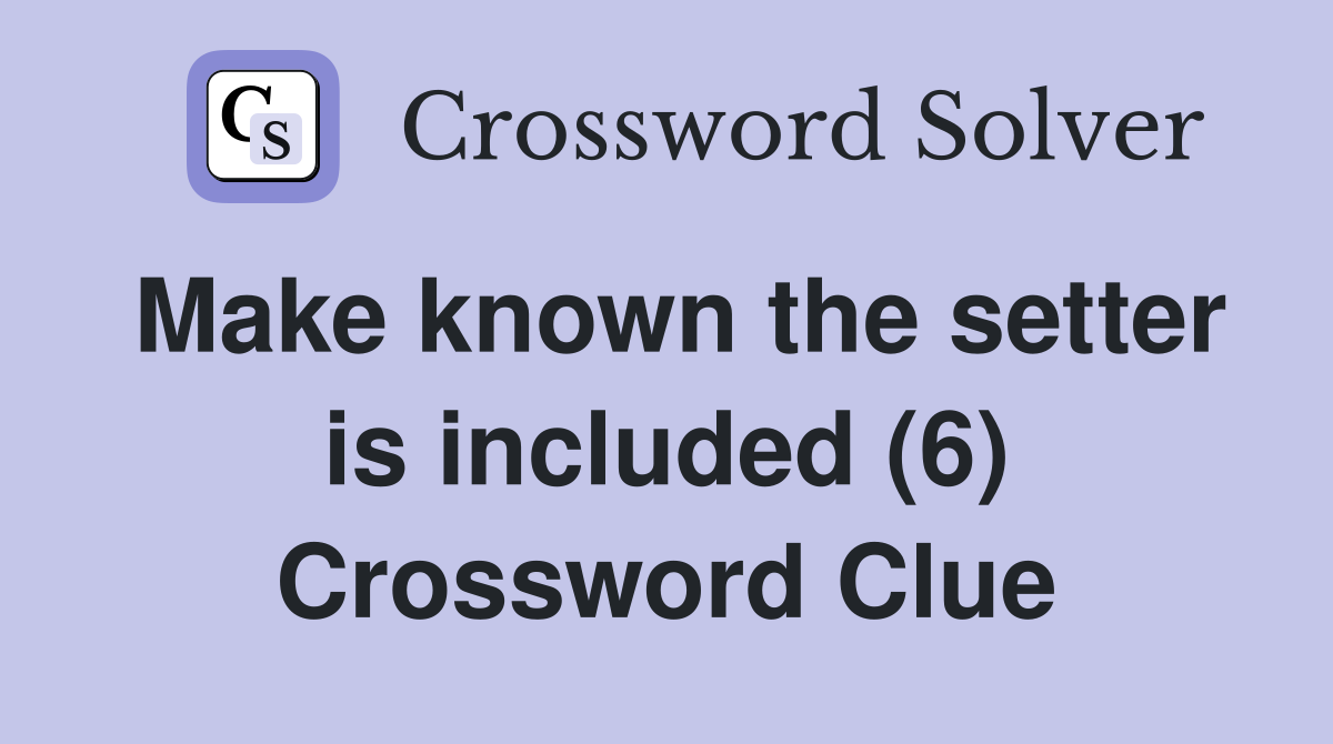Make known the setter is included (6) Crossword Clue