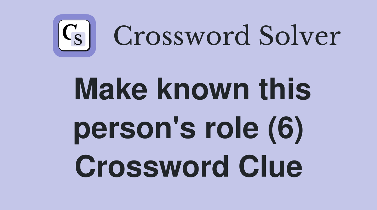 Make known this person's role (6) Crossword Clue