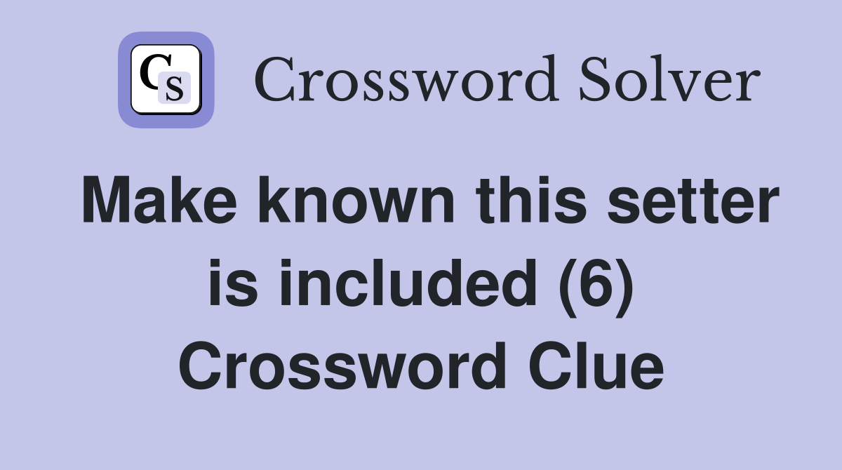 Make known this setter is included (6) Crossword Clue