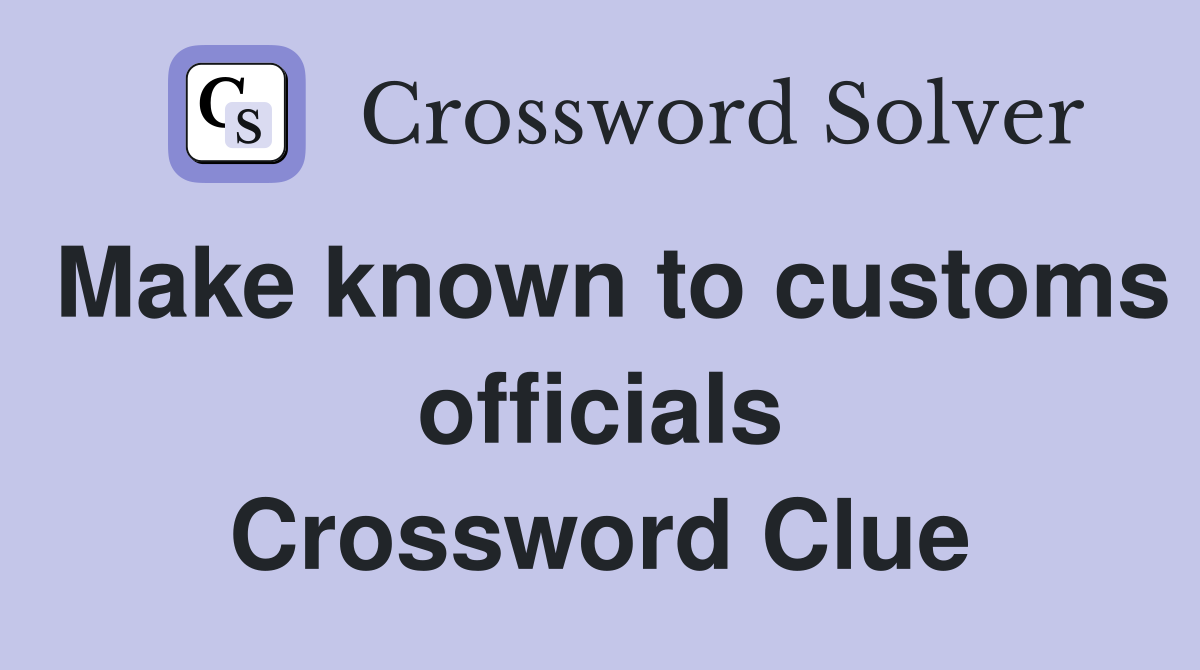 Make known to customs officials Crossword Clue