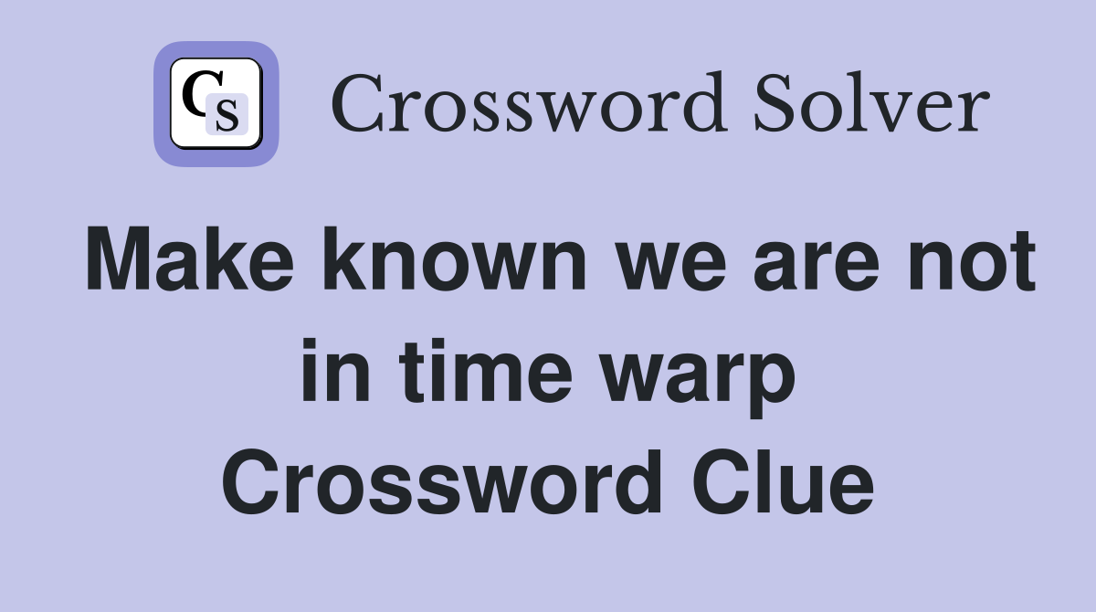 Make known we are not in time warp Crossword Clue
