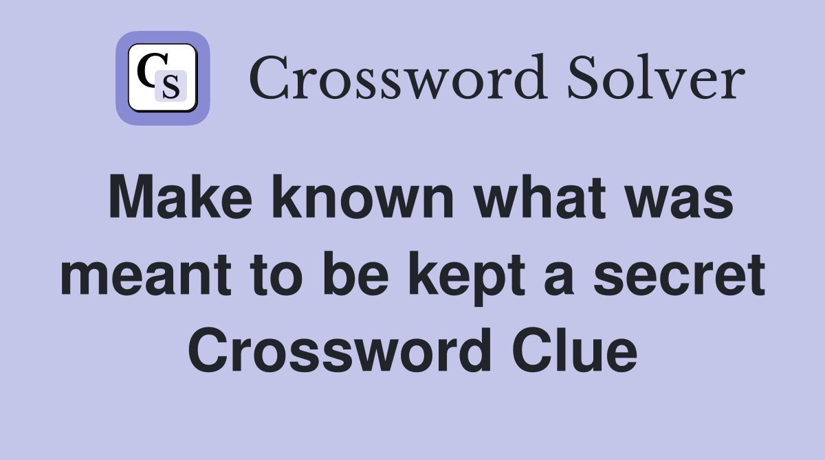 Make known what was meant to be kept a secret Crossword Clue