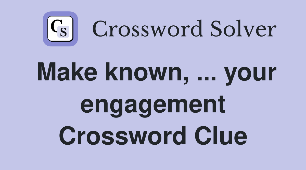 Make known, ... your engagement Crossword Clue