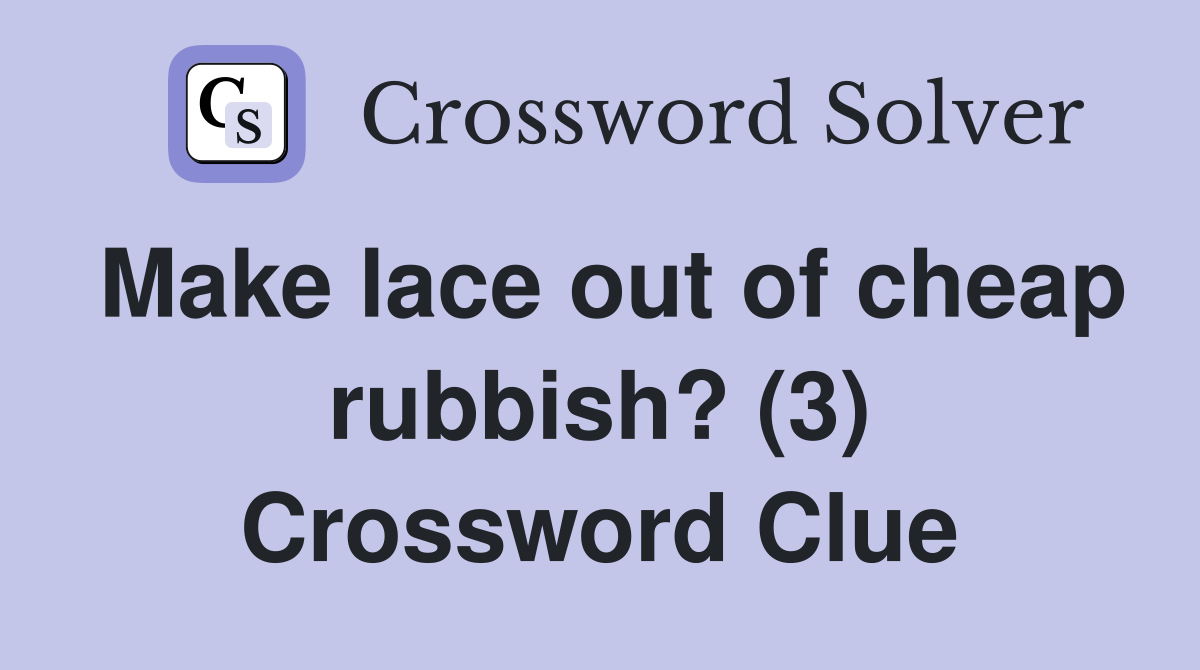 Make lace out of cheap rubbish? (3) Crossword Clue