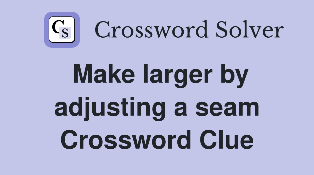 Make larger by adjusting a seam Crossword Clue