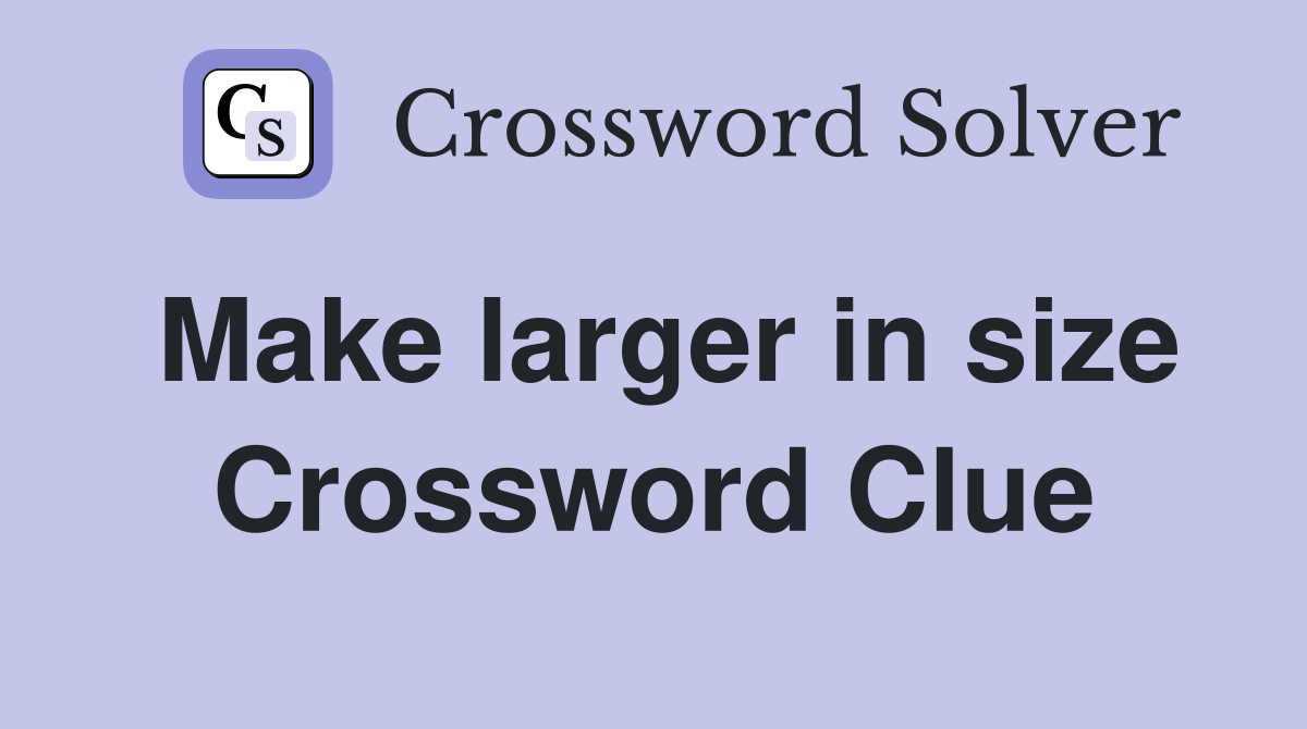 Make larger in size Crossword Clue