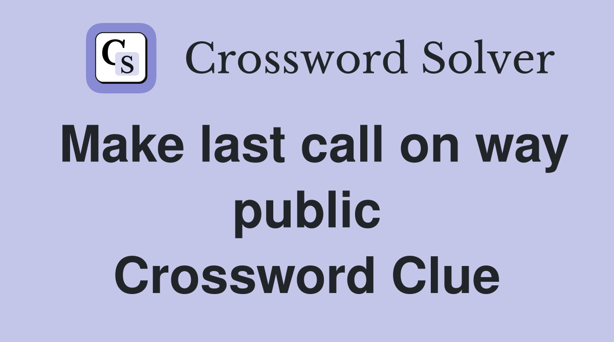 Make last call on way public Crossword Clue