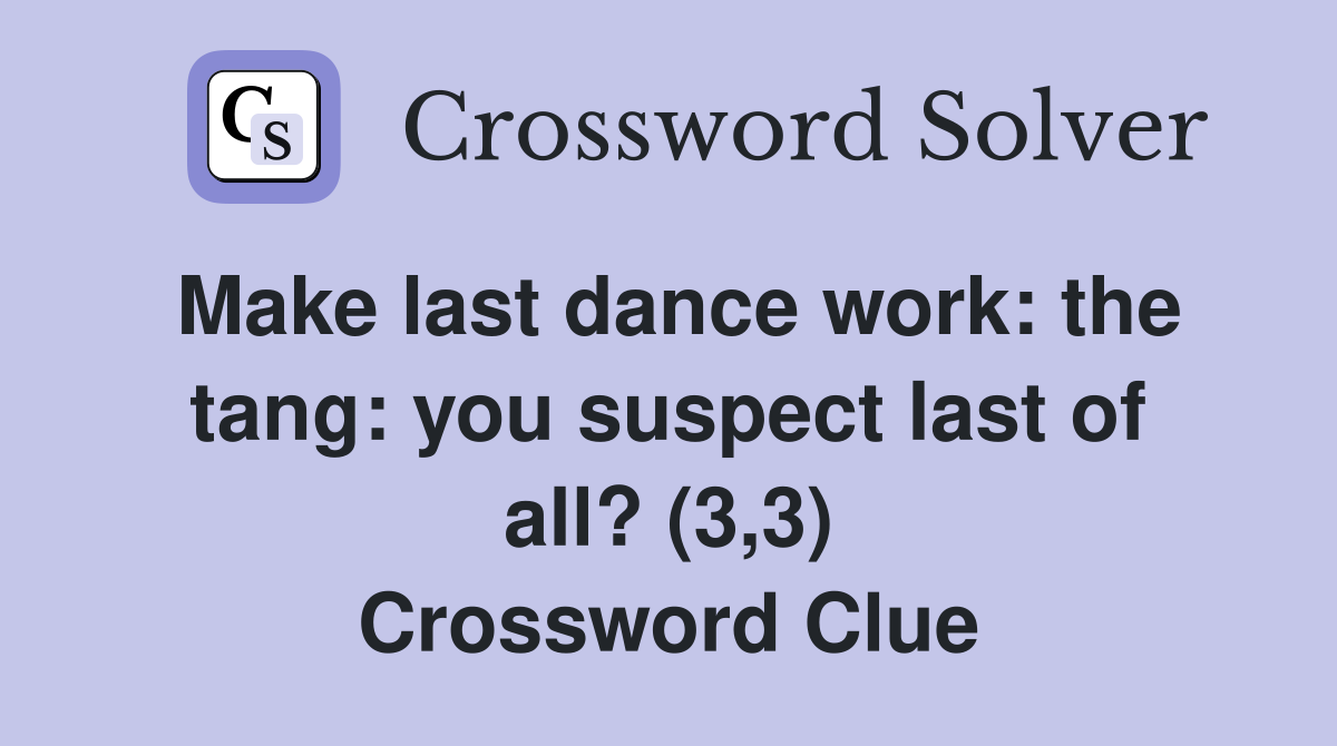 Make last dance work: the tang: you suspect last of all? (3,3) Crossword Clue