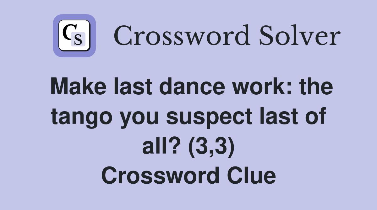Make last dance work: the tango you suspect last of all? (3,3) Crossword Clue