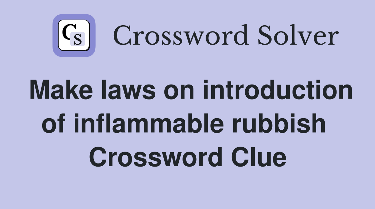 Make laws on introduction of inflammable rubbish  Crossword Clue