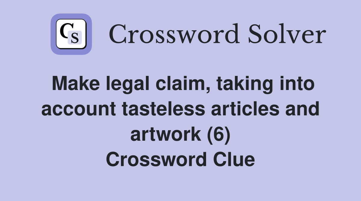 Make legal claim, taking into account tasteless articles and artwork (6) Crossword Clue