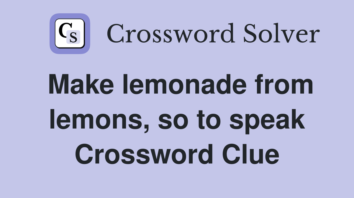 Make lemonade from lemons, so to speak Crossword Clue