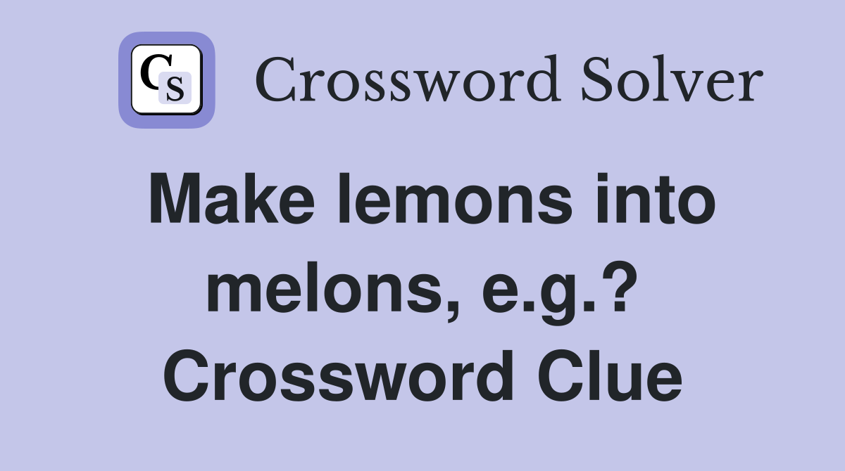 Make lemons into melons, e.g.? Crossword Clue