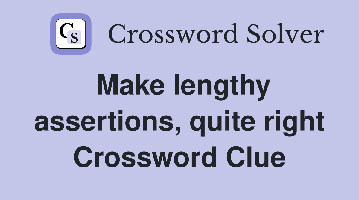 Make lengthy assertions, quite right Crossword Clue