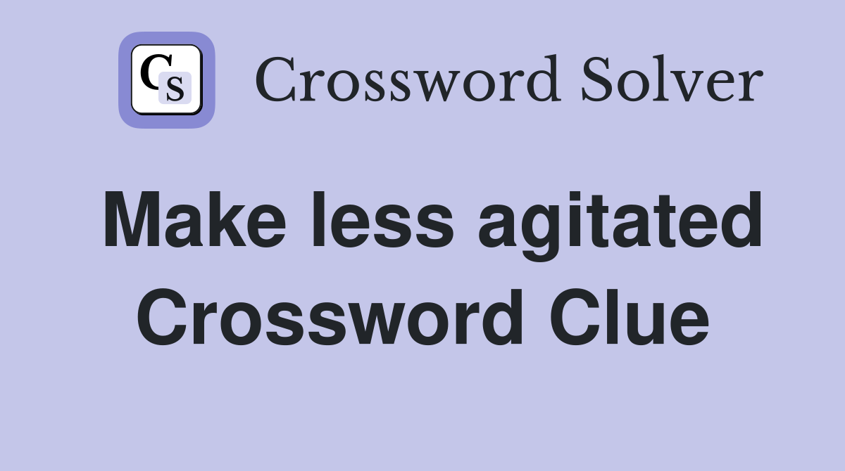 Make less agitated Crossword Clue