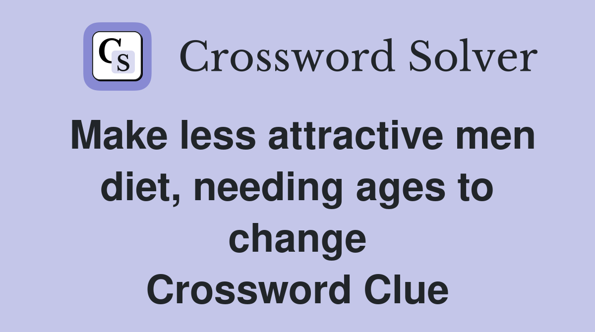 Make less attractive men diet, needing ages to change Crossword Clue